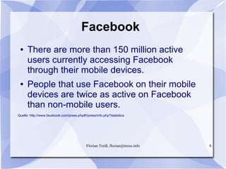 Florian Treiß, florian@treiss.info 8
Facebook
● There are more than 150 million active
users currently accessing Facebook
...