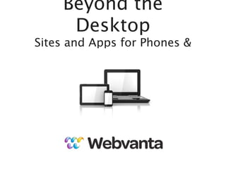 Beyond the
      Desktop
Sites and Apps for Phones &




    michael@webvanta.com   888.670.6793
 