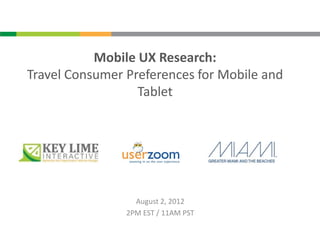 Mobile UX Research:
Travel Consumer Preferences for Mobile and
                  Tablet




                  August 2, 2012
                2PM EST / 11AM PST
 