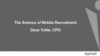 The Science of Mobile Recruitment
Dave Tuttle, CPO
 