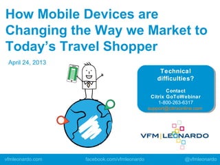 How Mobile Devices are
Changing the Way we Market to
Today’s Travel Shopper
April 24, 2013
vfmleonardo.com facebook.com/vfmleonardo @vfmleonardo
 