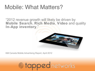 IAB Canada Mobile Advertising Report, April 2012
“2012 revenue growth will likely be driven by
Mobile Search, Rich Media, ...