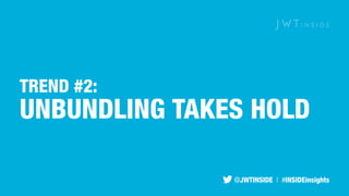 TREND #2: 
UNBUNDLING TAKES HOLD 
@JWTINSIDE | #INSIDEinsights 
 