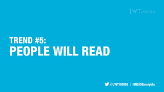 TREND #5: 
PEOPLE WILL READ 
@JWTINSIDE | #INSIDEinsights 
 