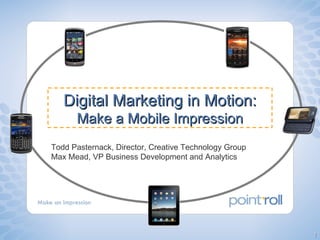Todd Pasternack, Director, Creative Technology Group Max Mead, VP Business Development and Analytics Digital Marketing in Motion: Make a Mobile Impression 