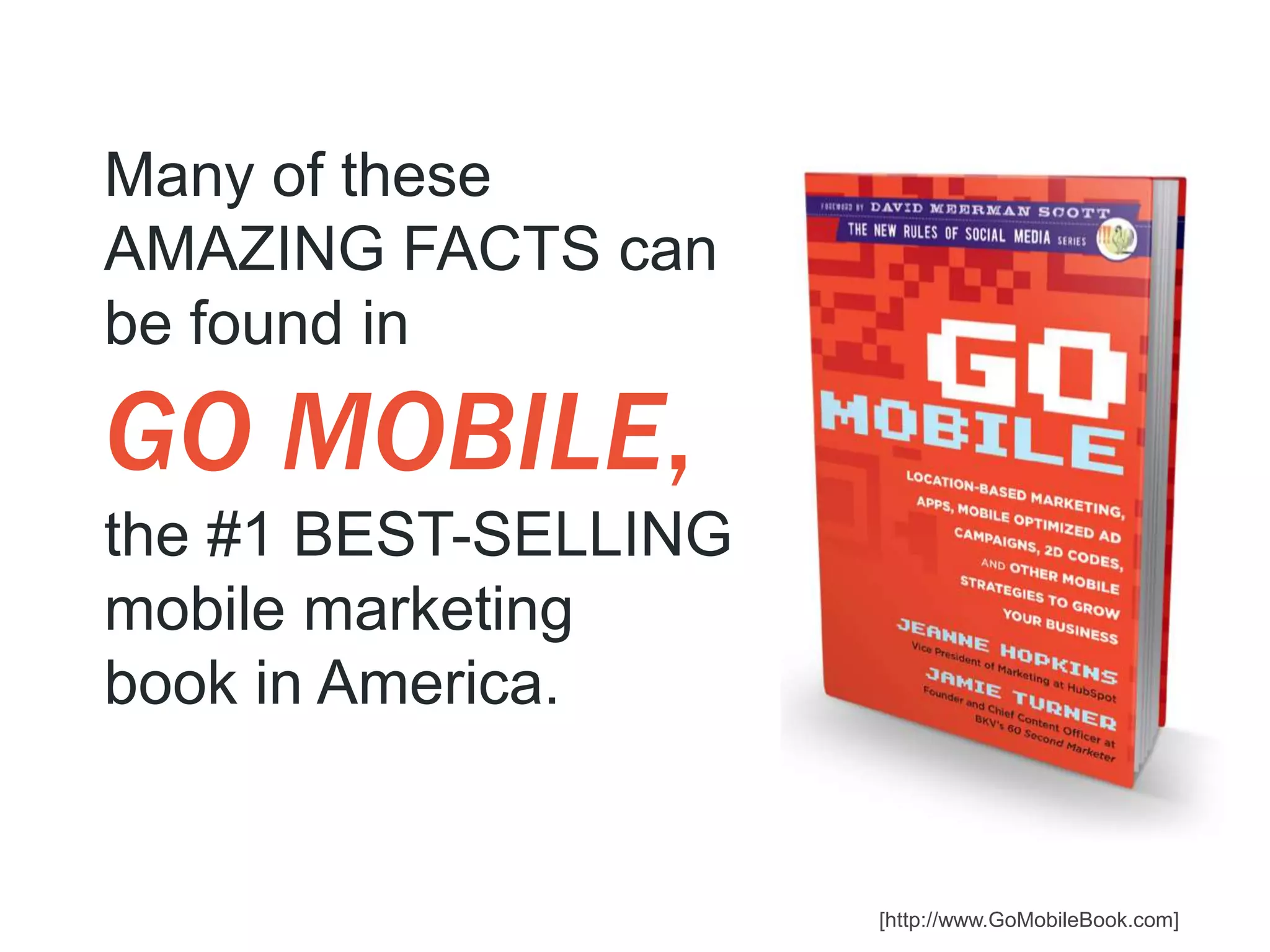 Many of these
AMAZING FACTS can
be found in

GO MOBILE,
the #1 BEST-SELLING
mobile marketing
book in America.


                      [http://www.GoMobileBook.com]
 