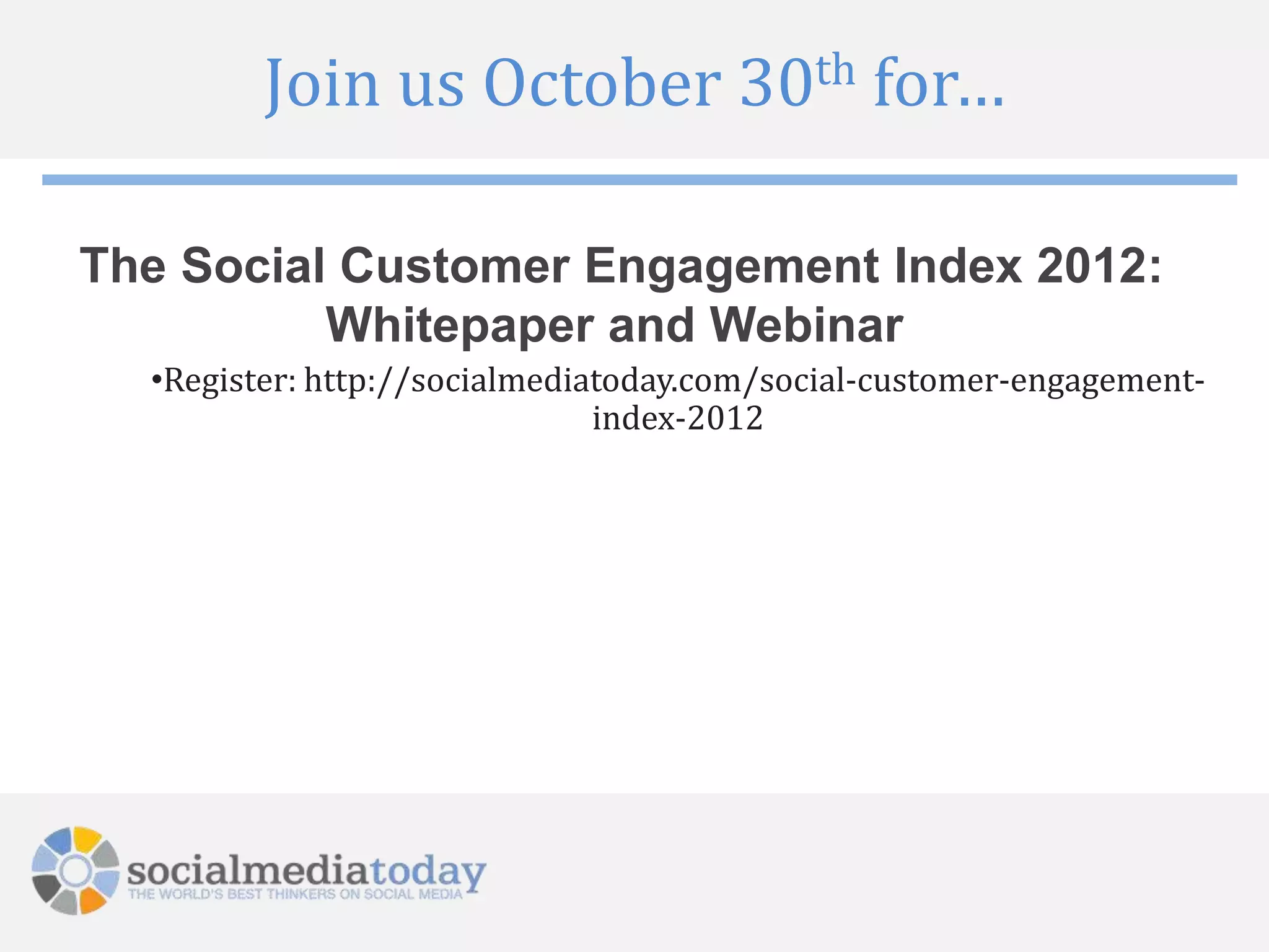 Join us October 30th for…

The Social Customer Engagement Index 2012:
          Whitepaper and Webinar
  •Register: http://socialmediatoday.com/social-customer-engagement-
                               index-2012
 