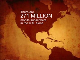 There are
271 MILLION
mobile subscribers
in the U.S. alone
 
