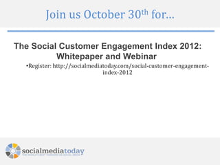 Join us October 30th for…

The Social Customer Engagement Index 2012:
          Whitepaper and Webinar
  •Register: http://socialmediatoday.com/social-customer-engagement-
                               index-2012
 