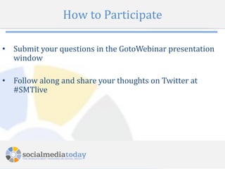 How to Participate

• Submit your questions in the GotoWebinar presentation
  window

• Follow along and share your thoughts on Twitter at
  #SMTlive




                             3
 