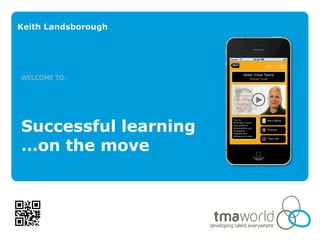 Keith Landsborough




WELCOME TO:




Successful learning
…on the move
 