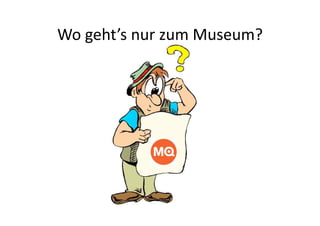 Wo geht’s nur zum Museum? 
 