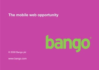 The mobile web opportunity




© 2008 Bango plc

www.bango.com


                             1
 