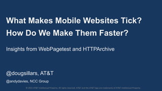 What Makes Mobile Websites Tick?
How Do We Make Them Faster?
Insights from WebPagetest and HTTPArchive
@dougsillars, AT&T
@andydavies, NCC Group
© 2015 AT&T Intellectual Property. All rights reserved. AT&T and the AT&T logo are trademarks of AT&T Intellectual Property.
 