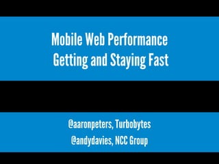 Mobile Web Performance
Getting and Staying Fast!

@aaronpeters, Turbobytes
@andydavies, NCC Group

 
