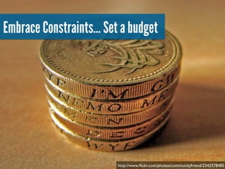 Embrace Constraints… Set a budget!

!

http://www.ﬂickr.com/photos/communityfriend/2342578485

 