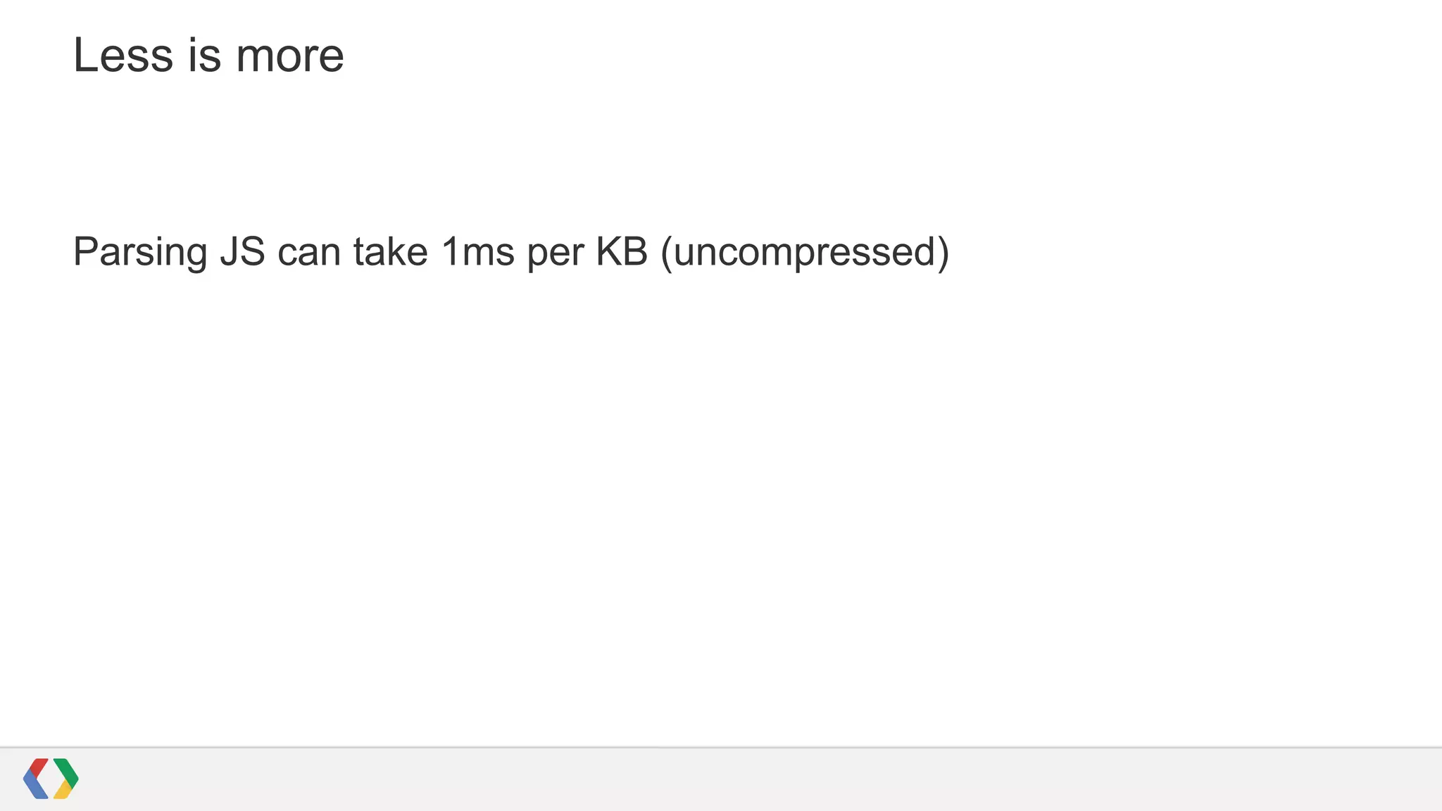 Less is more

Parsing JS can take 1ms per KB (uncompressed)

 