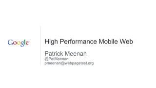 High Performance Mobile Web
Patrick Meenan
@PatMeenan
pmeenan@webpagetest.org

 