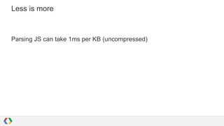 Less is more

Parsing JS can take 1ms per KB (uncompressed)

 