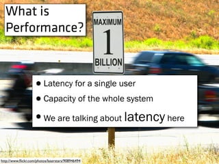 What is
Performance?
http://www.ﬂickr.com/photos/laserstars/908946494
•Latency for a single user
•Capacity of the whole system
•We are talking about latency here
 