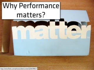 Why Performance
matters?
http://www.ﬂickr.com/photos/adamcrowe/2236109611
 