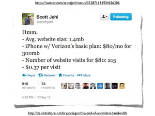 https://twitter.com/scottjehl/status/332871134934626306
http://de.slideshare.net/bryanrieger/the-end-of-unlimited-bandwidth
 