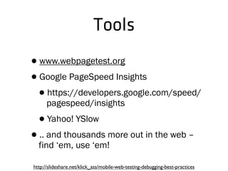 Tools
•www.webpagetest.org
•Google PageSpeed Insights
•https://developers.google.com/speed/
pagespeed/insights
•Yahoo! YSlow
•.. and thousands more out in the web –
find ‘em, use ‘em!
http://slideshare.net/klick_ass/mobile-web-testing-debugging-best-practices
 