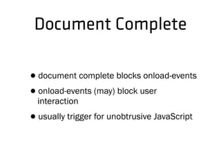Document Complete
•document complete blocks onload-events
•onload-events (may) block user
interaction
•usually trigger for unobtrusive JavaScript
 