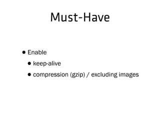 •Enable
•keep-alive
•compression (gzip) / excluding images
Must-Have
 