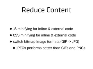 Reduce Content
•JS minifying for inline & external code
•CSS minifying for inline & external code
•switch bitmap image formats (GIF -> JPG)
•JPEGs performs better than GIFs and PNGs
 