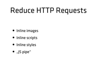 Reduce HTTP Requests
• Inline images
• Inline scripts
• Inline styles
• „JS pipe“
 