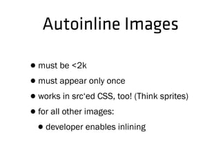 •must be <2k
•must appear only once
•works in src‘ed CSS, too! (Think sprites)
•for all other images:
•developer enables inlining
Autoinline Images
 