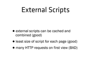 •external scripts can be cached and
combined (good)
•least size of script for each page (good)
•many HTTP requests on first view (BAD)
External Scripts
 