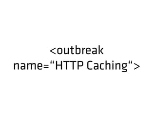 <outbreak
name=“HTTP Caching“>
 