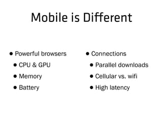 Mobile is Di!erent
•Powerful browsers
•CPU & GPU
•Memory
•Battery
•Connections
•Parallel downloads
•Cellular vs. wifi
•High latency
 