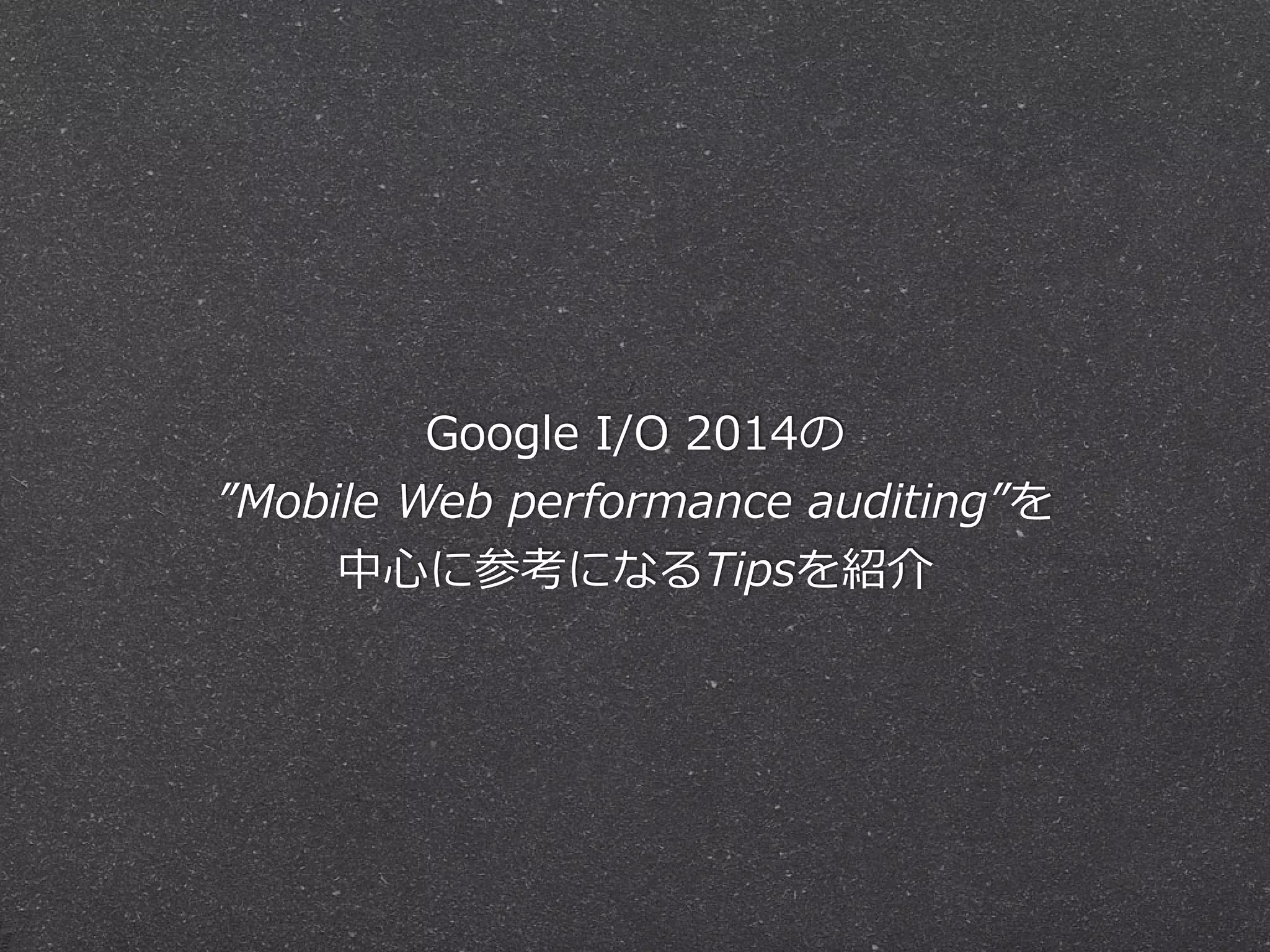 Google  I/O  2014の  
”Mobile  Web  performance  auditing”を  
中⼼心に参考になるTipsを紹介  
!
同じセッションを題材にしたHTML5  Expert.jpの記事  
http://html5experts.jp/furoshiki/8582/
 