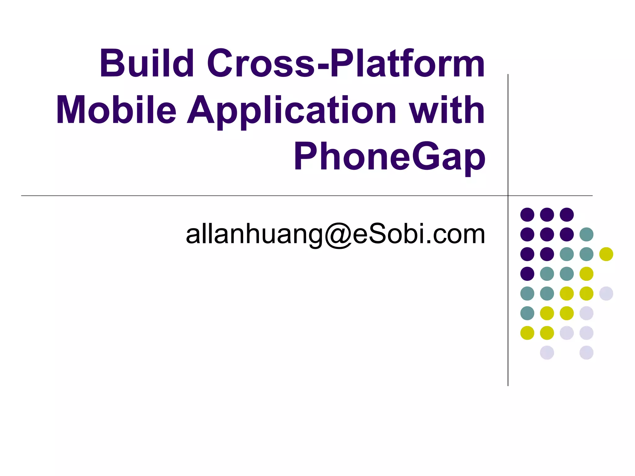 Build Cross-Platform
Mobile Application with
PhoneGap
allanhuang@eSobi.com

 