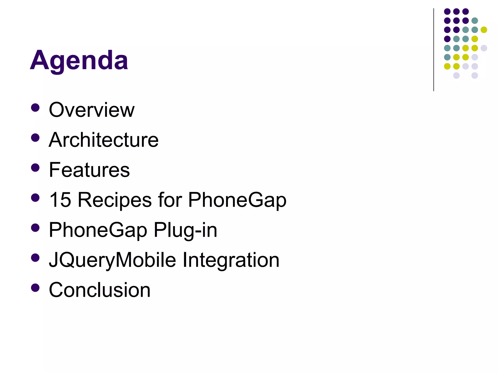 Agenda
 Overview
 Architecture
 Features
 15

Recipes for PhoneGap
 PhoneGap Plug-in
 JQueryMobile Integration
 Conclusion

 