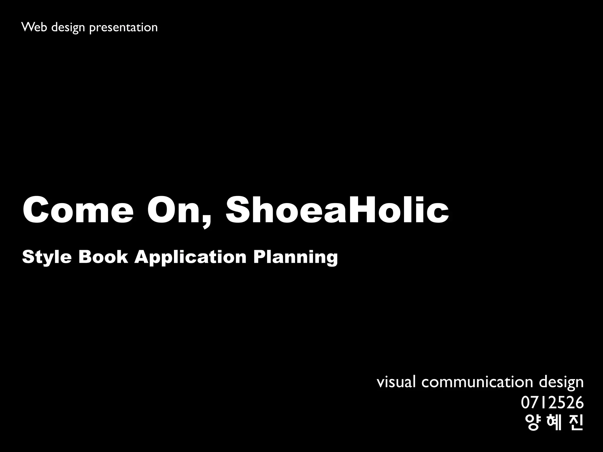 Web design presentation




Come On, ShoeaHolic
Style Book Application Planning




                                  visual communication design
                                                     0712526
                                                     양혜진
 
