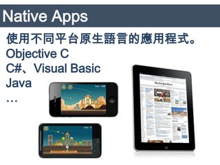 Native Apps
使用不同平台原生語言的應用程式。
Objective C
C#、Visual Basic
Java
…



                   24
 