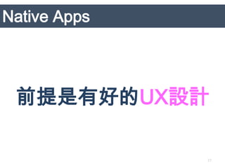 Native Apps




 前提是有好的UX設計

              27
 