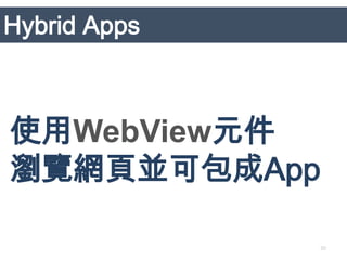 Hybrid Apps



使用WebView元件
瀏覽網頁並可包成App

              30
 