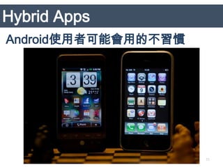 Hybrid Apps
Android使用者可能會用的不習慣




                     35
 