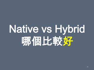 Native vs Hybrid
  哪個比較好

                   36
 