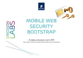 Mobile Web
     Security
    Bootstrap
        A labs.ericsson.com API
http://labs.ericsson.com/apis/mobile-web-security-bootstrap/
 