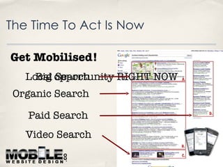 Get Mobilised!   Big opportunity RIGHT NOW Organic Search Paid Search Local Search The Time To Act Is Now Video Search 