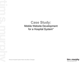 Case Study:
                           Mobile Website Development
                             for a Hospital System*




*Actual Hospital System Name Has Been Changed           www.tsmurphy.com	

 