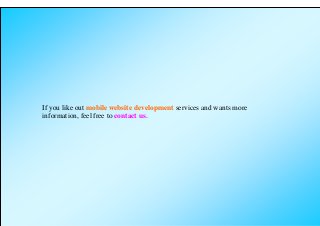If you like out mobile website development services and wants more
information, feel free to contact us.
 
