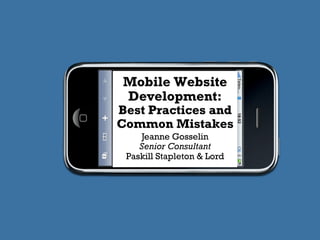 Mobile Website
Development:
Best Practices and
Common Mistakes
    Jeanne Gosselin
    Senior Consultant
 Paskill Stapleton & Lord
 