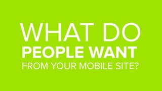 WHAT DO
PEOPLE WANT
FROM YOUR MOBILE SITE?
 